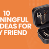 10 Meaningful Gift Ideas for Lady Friend to Touch Her Heart