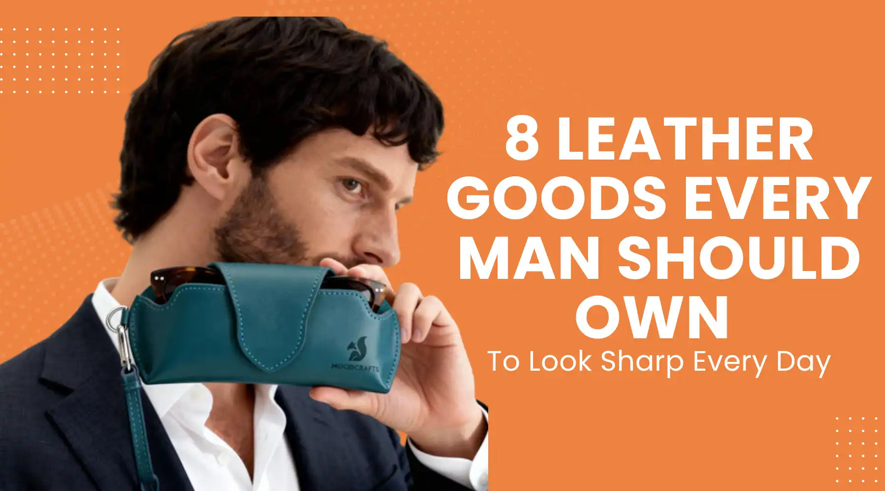 8 Leather Goods Every Man Should Own to Look Sharp Every Day