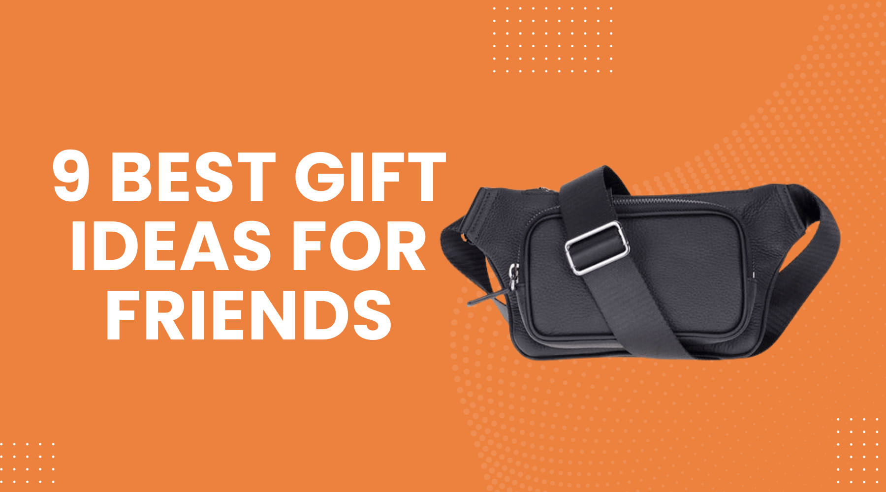 Choose 9 Best Gift Ideas for Friends for Exceptional Happy Occasions