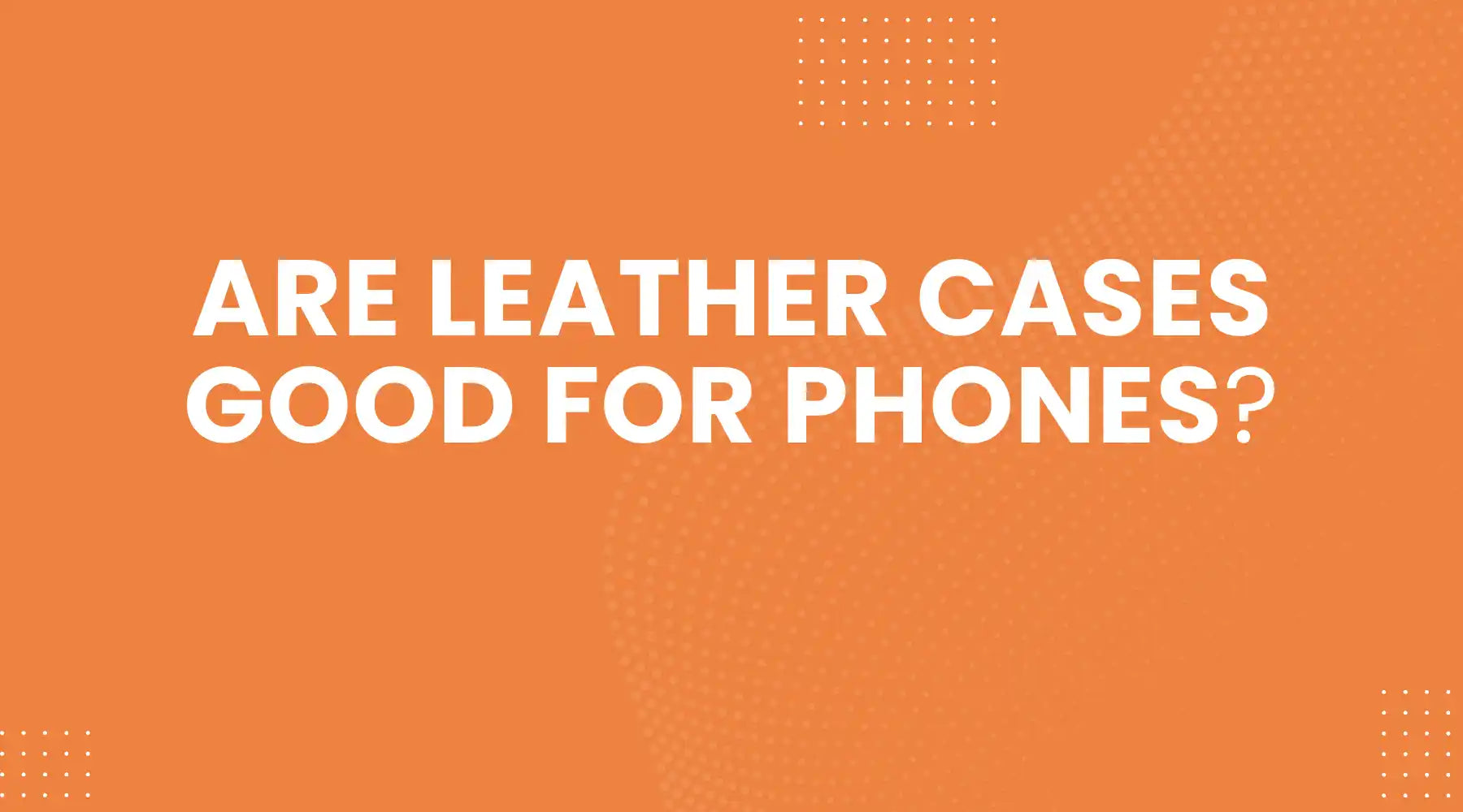 Are Leather Cases Good for Phones What Most Buyers Miss