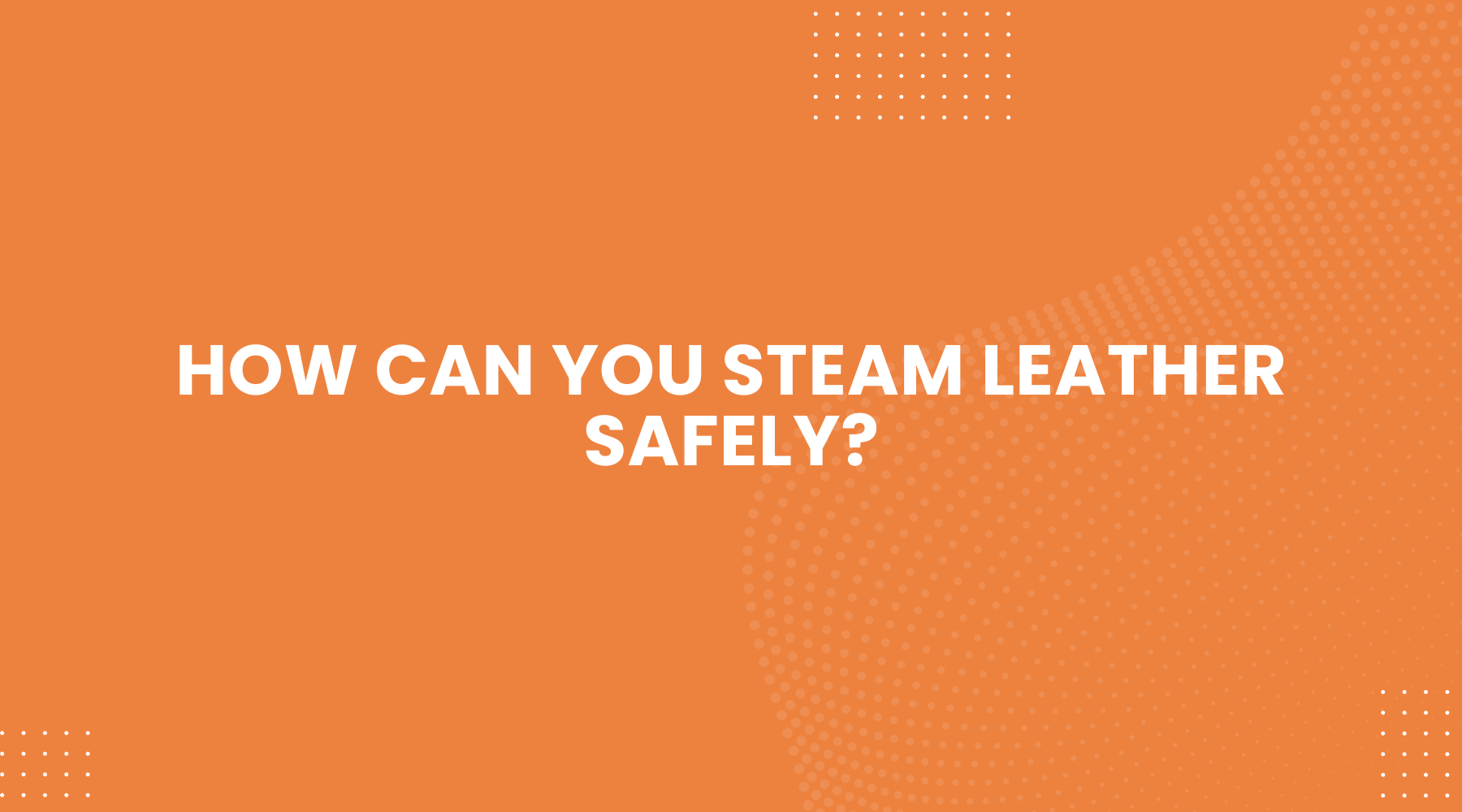 Expert Care Tips on How Can You Steam Leather Safely?