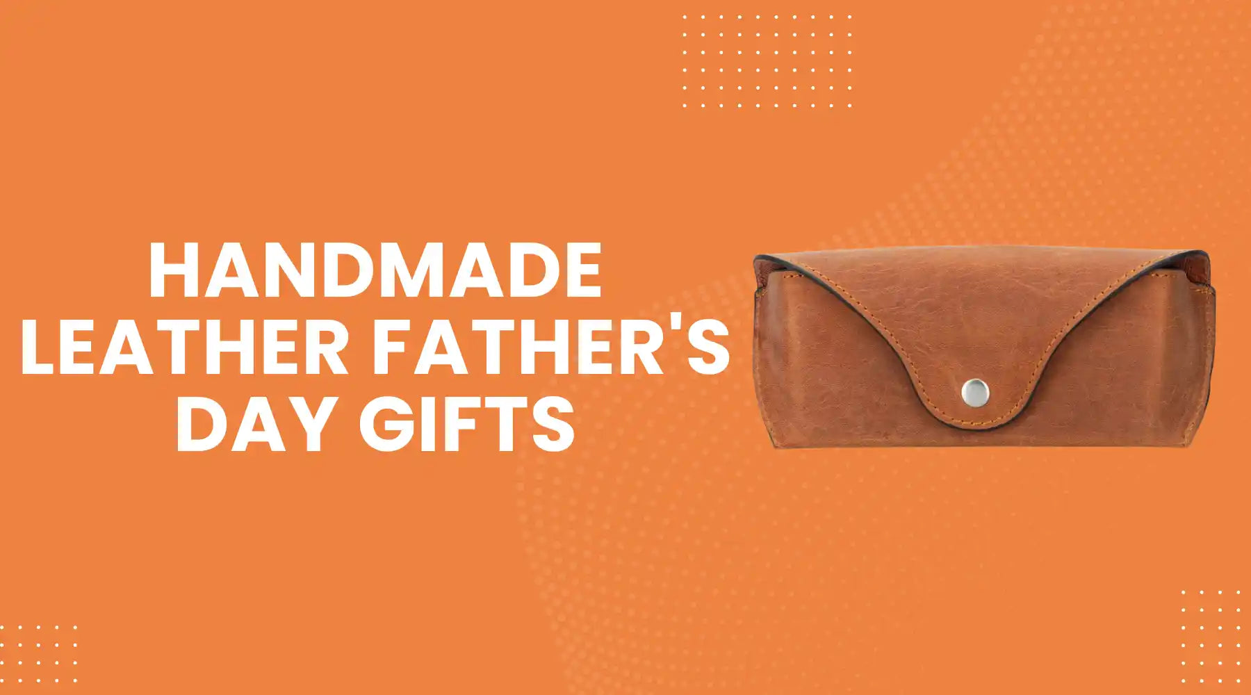 Handmade Leather Father's Day Gifts That Make a Lasting Impression