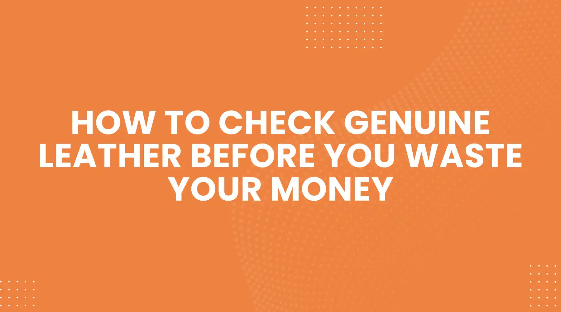 How to Check Genuine Leather Before You Waste Your Money