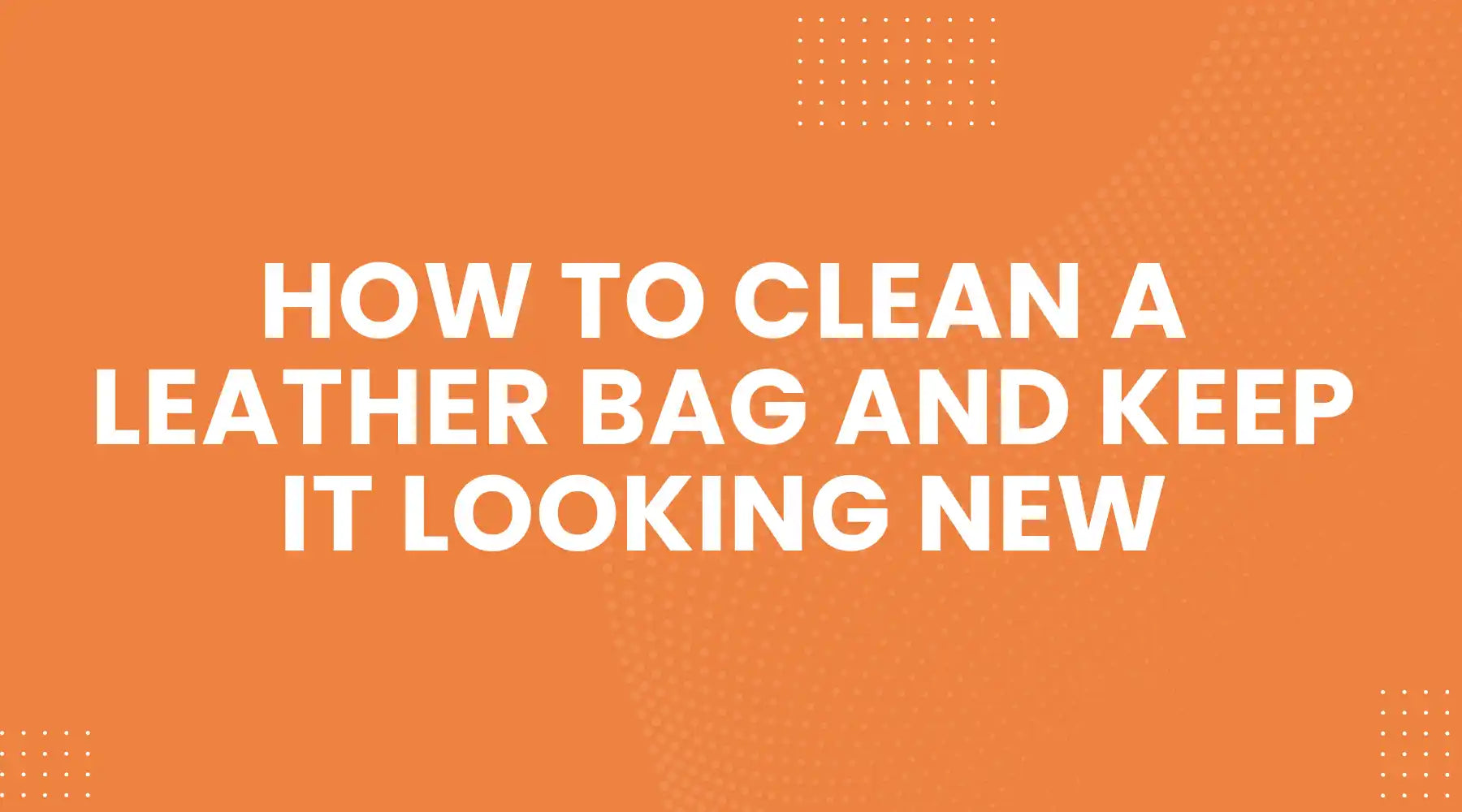 How to Clean a Leather Bag and Keep It Looking New