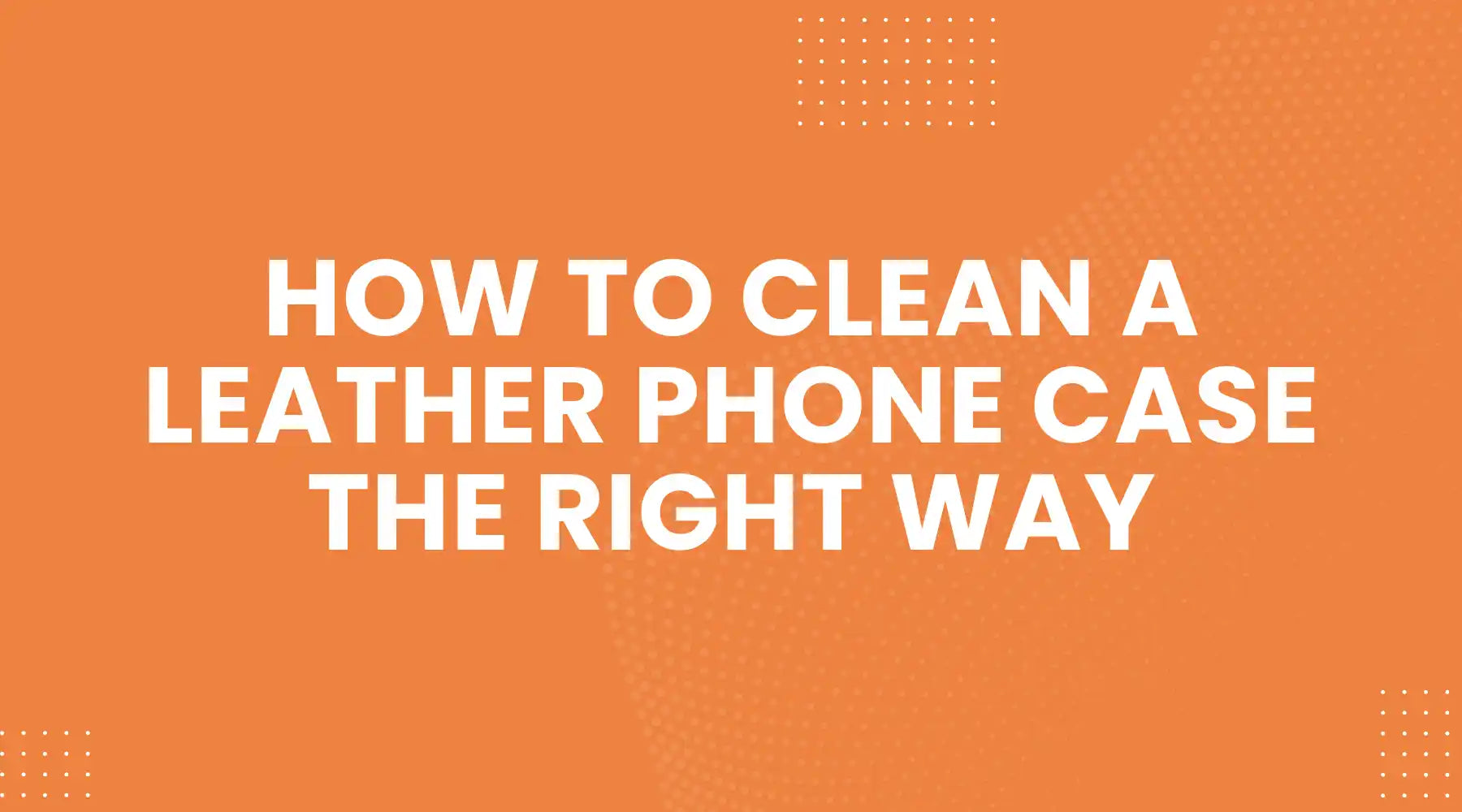 How to Clean a Leather Phone Case the Right Way