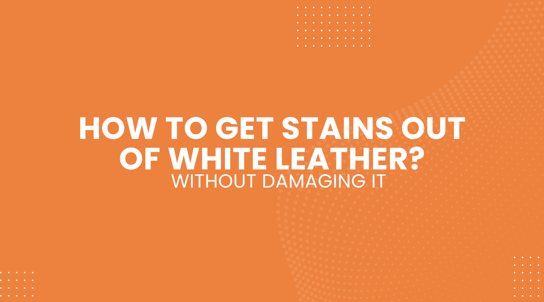 How to Get Stains Out of White Leather Without Damaging It