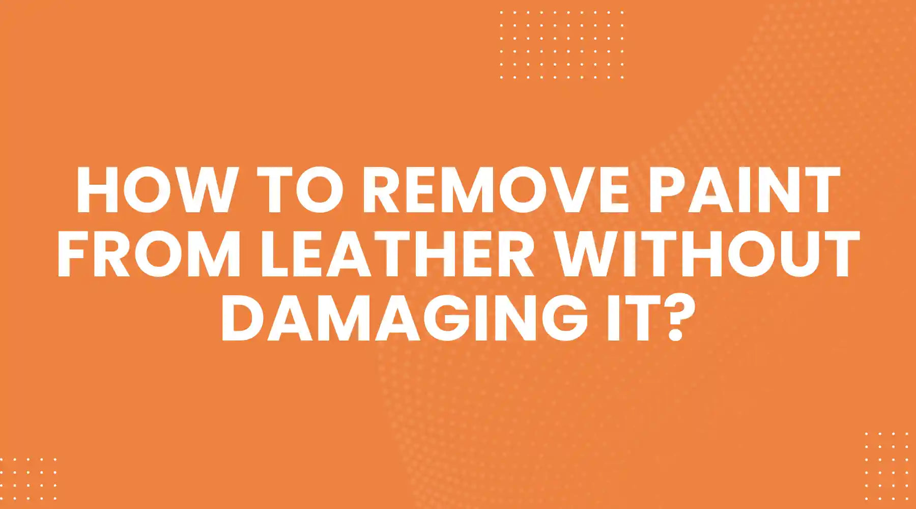 How to Remove Paint From Leather Without Damaging It
