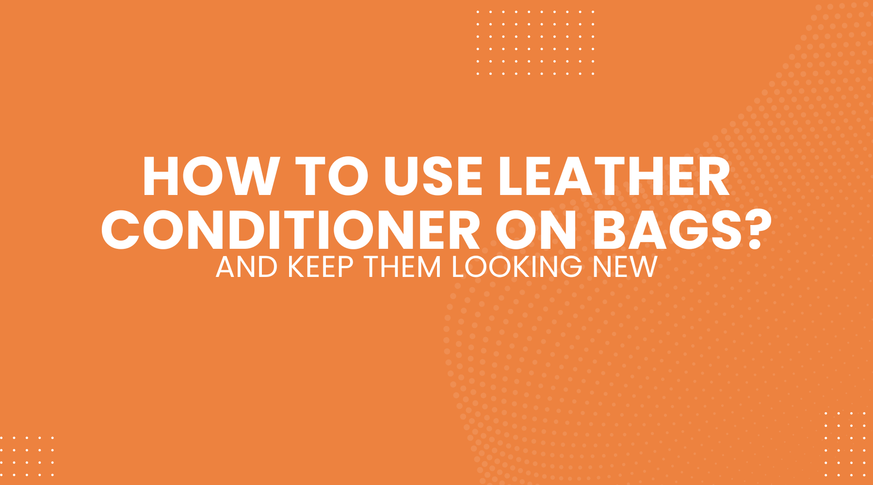 How to Use Leather Conditioner on Bags and Keep Them Looking New