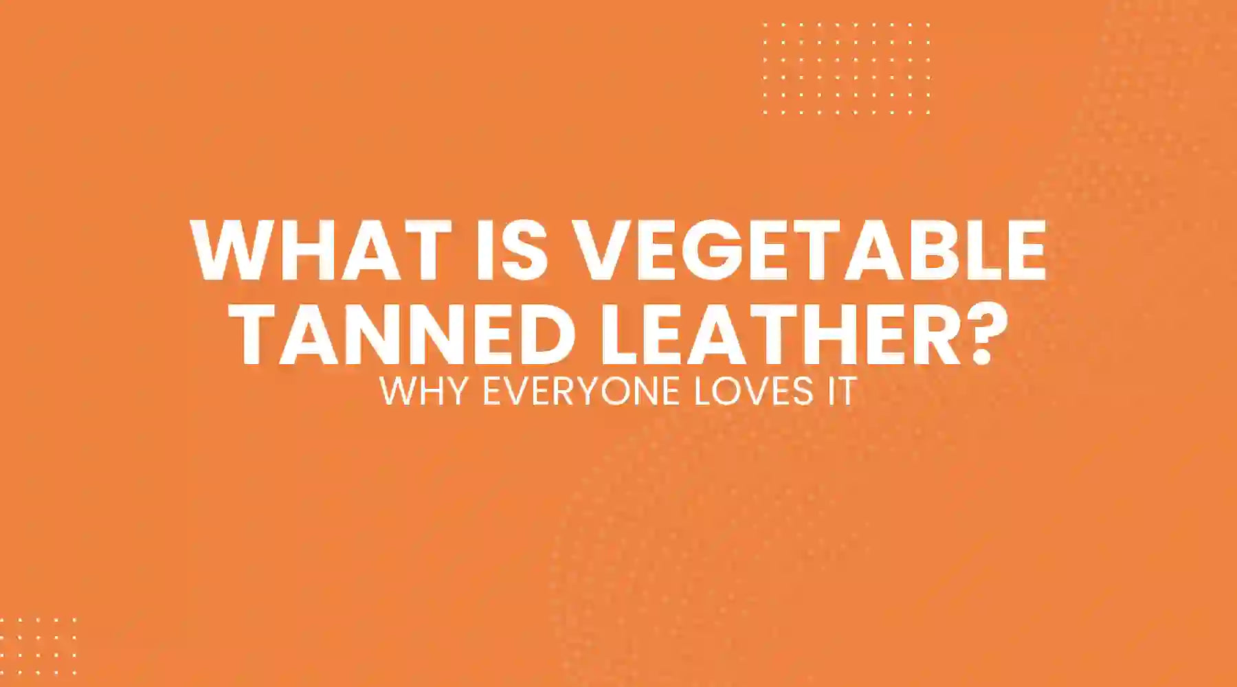 What Is Vegetable Tanned Leather and Why Everyone Loves It
