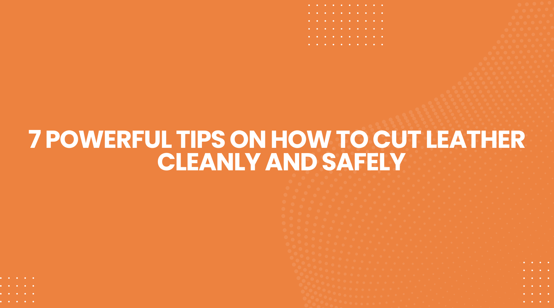 7 Powerful Tips on How to Cut Leather Cleanly and Safely