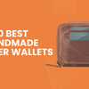 10 Best Handmade Leather Wallets | Excellent Choices for Happy Everyday Carry