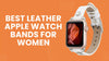 Best Leather Apple Watch Bands for Women That Feel Stylish and Comfortable