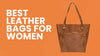 Best Leather Bags for Women | The Ultimate Must-Have for Timeless Style