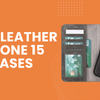 Best Leather iPhone 15 Cases That Instantly Elevate Your Everyday Carry