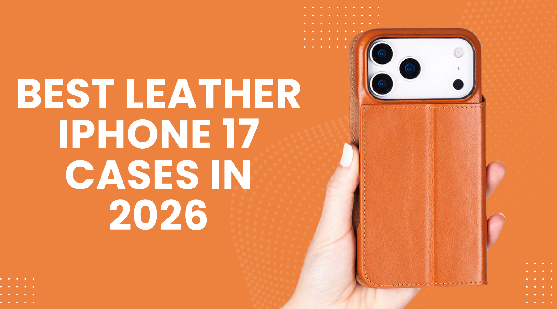 Best Leather iPhone 17 Cases in 2026 That Look Better With Age