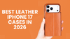Best Leather iPhone 17 Cases in 2026 That Look Better With Age