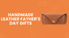Handmade Leather Father's Day Gifts That Make a Lasting Impression