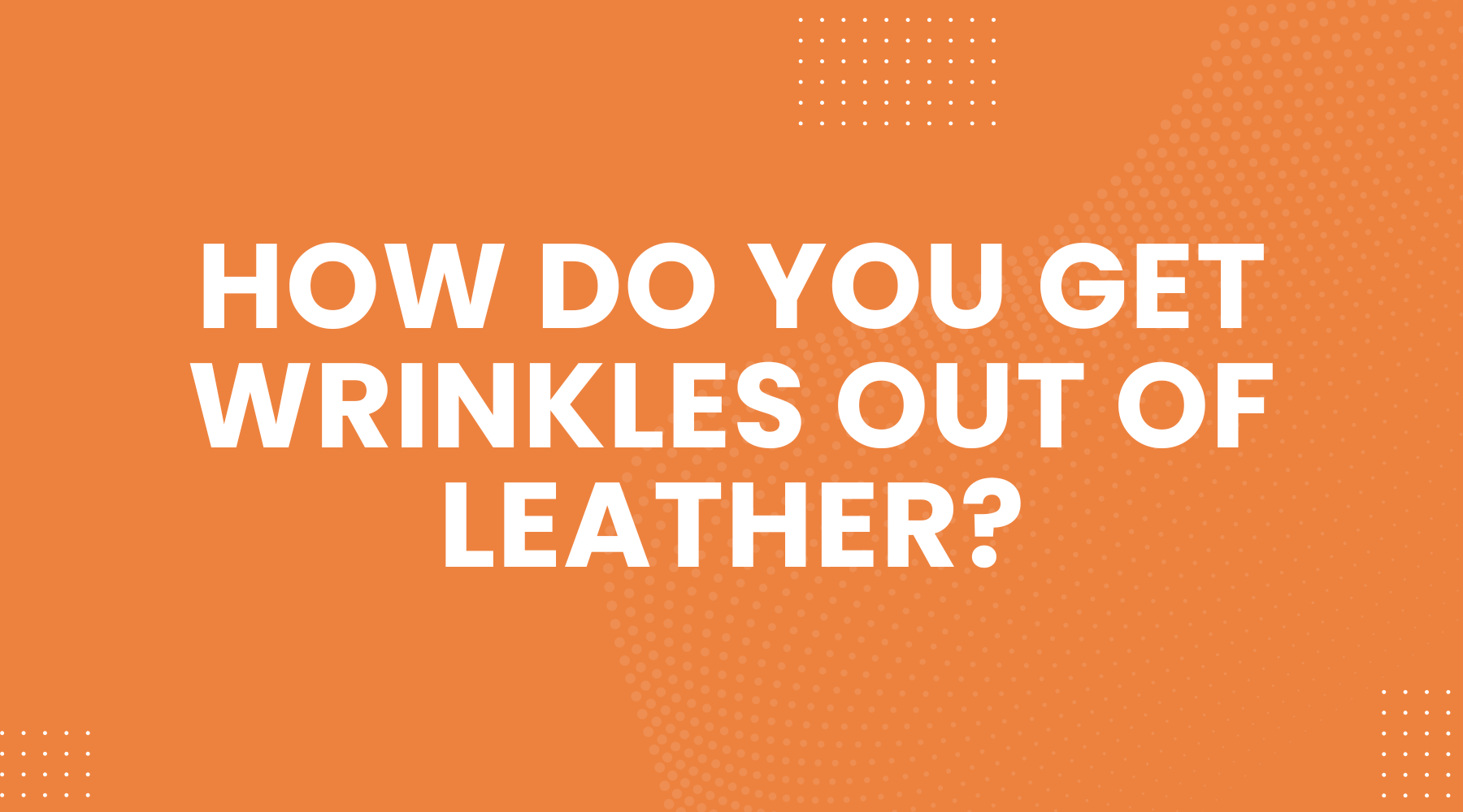 How Do You Get Wrinkles Out of Leather
