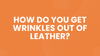 How Do You Get Wrinkles Out of Leather