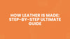 How Leather Is Made: Step-by-Step Ultimate Guide