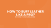 How to Buff Leather Like a Pro and Restore Its Natural Shine