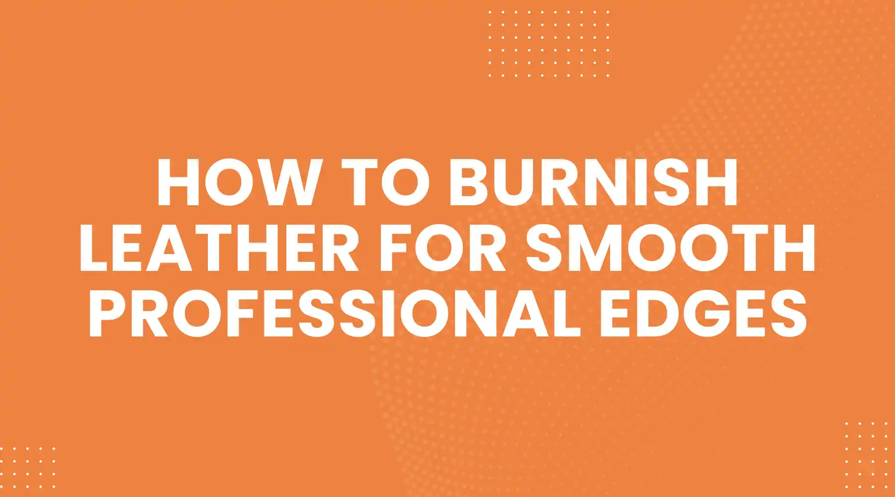 How to Burnish Leather for Smooth Professional Edges