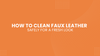 How to Clean Faux Leather Safely for a Fresh Look