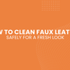 How to Clean Faux Leather Safely for a Fresh Look