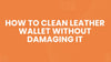 How to Clean Leather Wallet Without Damaging It