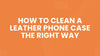 How to Clean a Leather Phone Case the Right Way