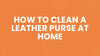 How to Clean a Leather Purse at Home and Make It Look Expensive Again&nbsp;