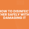 How to Disinfect Leather Safely Without Damaging It