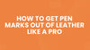 How to Get Pen Marks Out of Leather Like a Pro