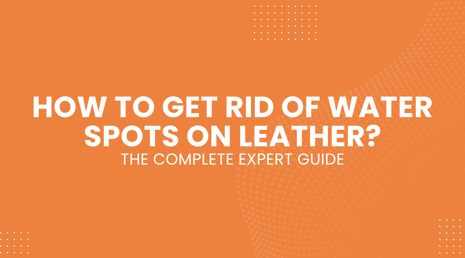 How to Get Rid of Water Spots on Leather: The Complete Expert Guide