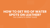 How to Get Rid of Water Spots on Leather: The Complete Expert Guide