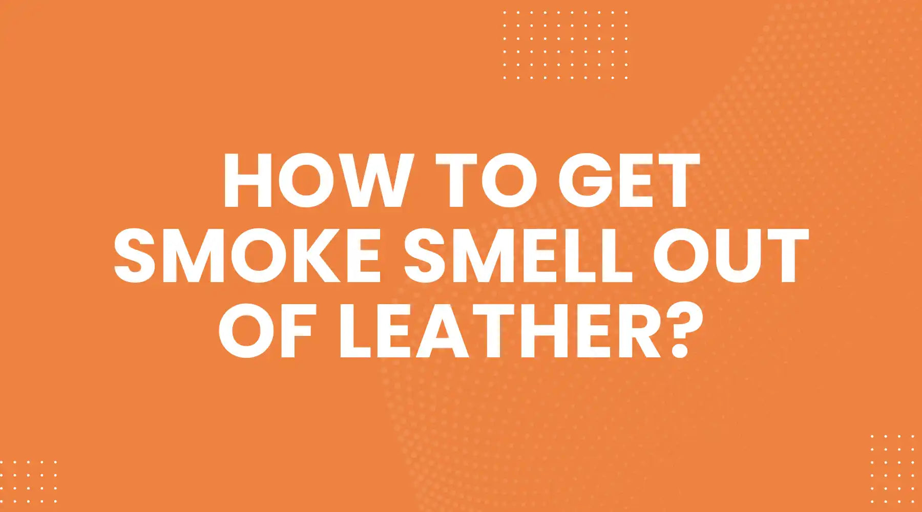 How to Get Smoke Smell Out of Leather