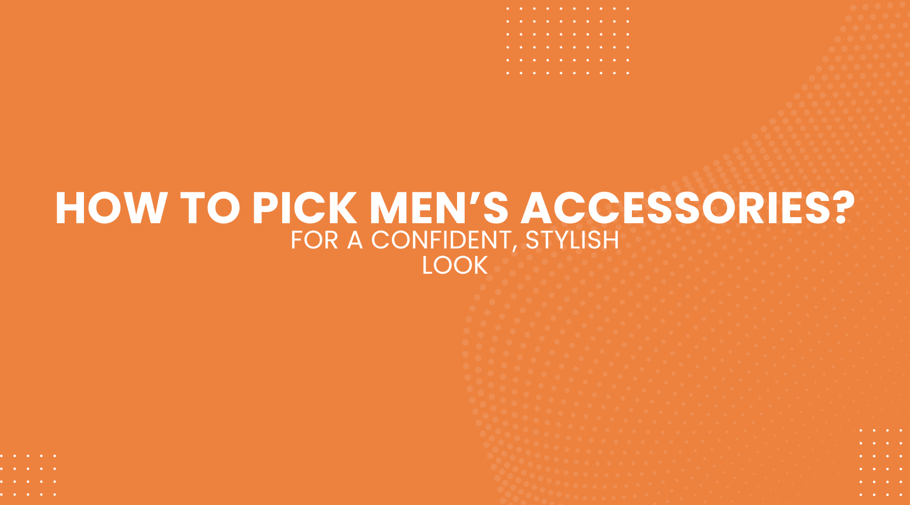 How to Pick Men’s Accessories for a Confident, Stylish Look