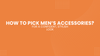 How to Pick Men’s Accessories for a Confident, Stylish Look