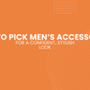 How to Pick Men’s Accessories for a Confident, Stylish Look