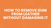How to Remove Gum From Leather Without Damaging It
