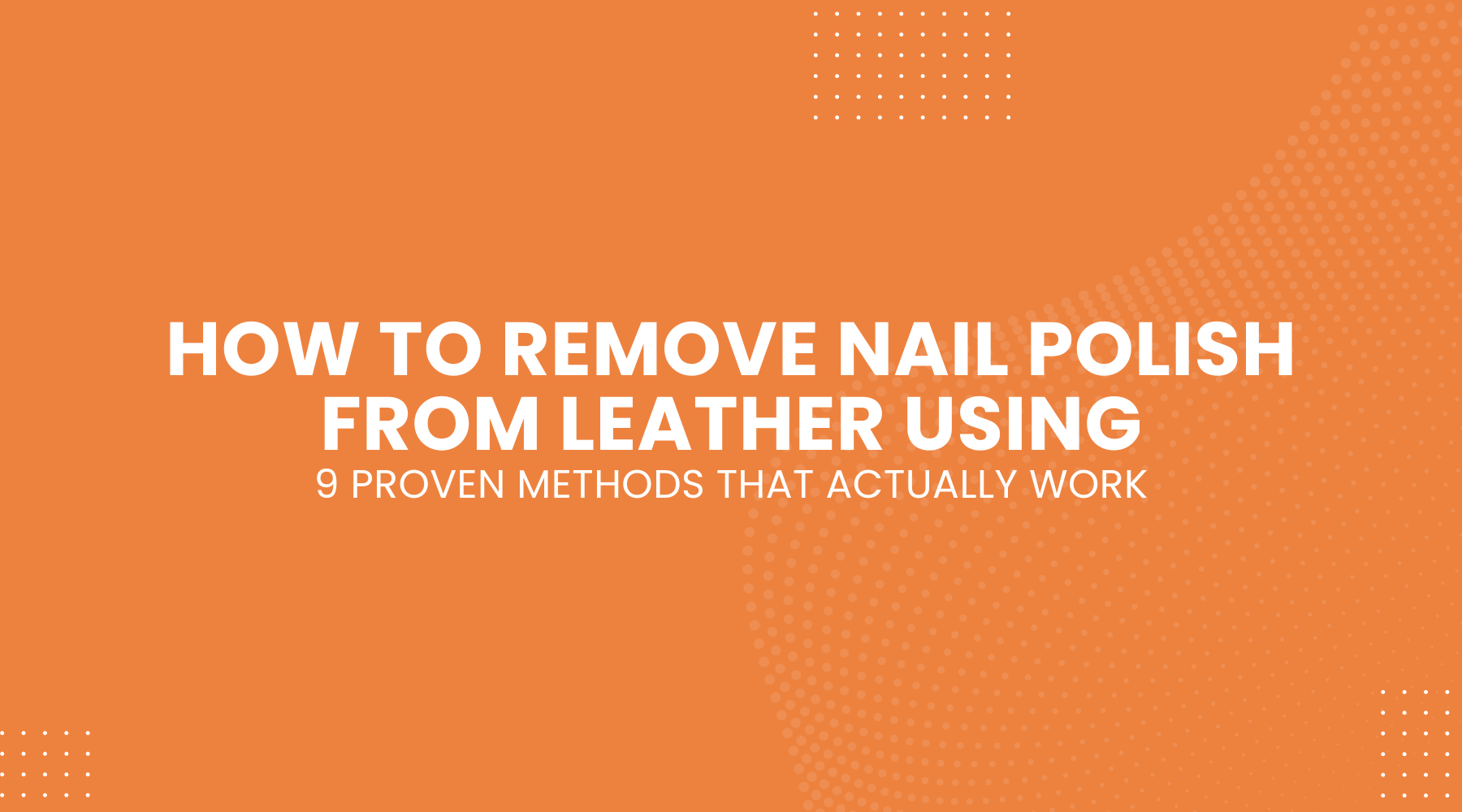 How to Remove Nail Polish from Leather Using 9 Proven Methods That Actually Work