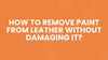 How to Remove Paint From Leather Without Damaging It