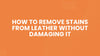 How to Remove Stains from Leather Without Damaging It