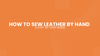 A Step-by-Step Guide on How to Sew Leather by Hand Perfectly