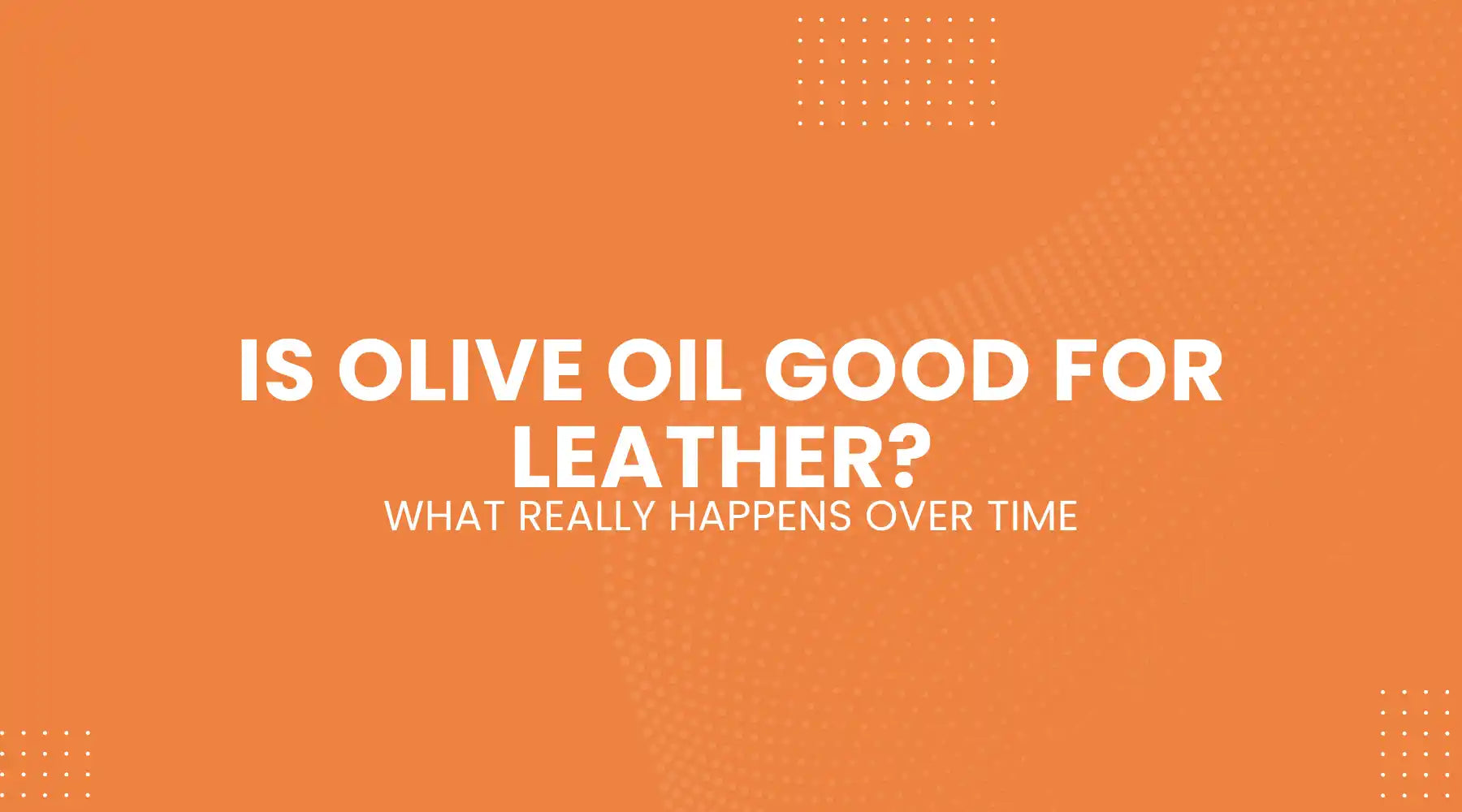 Is Olive Oil Good for Leather? What Really Happens Over Time