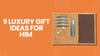 9 Luxury Gift Ideas for Him That Will Truly Feel Special