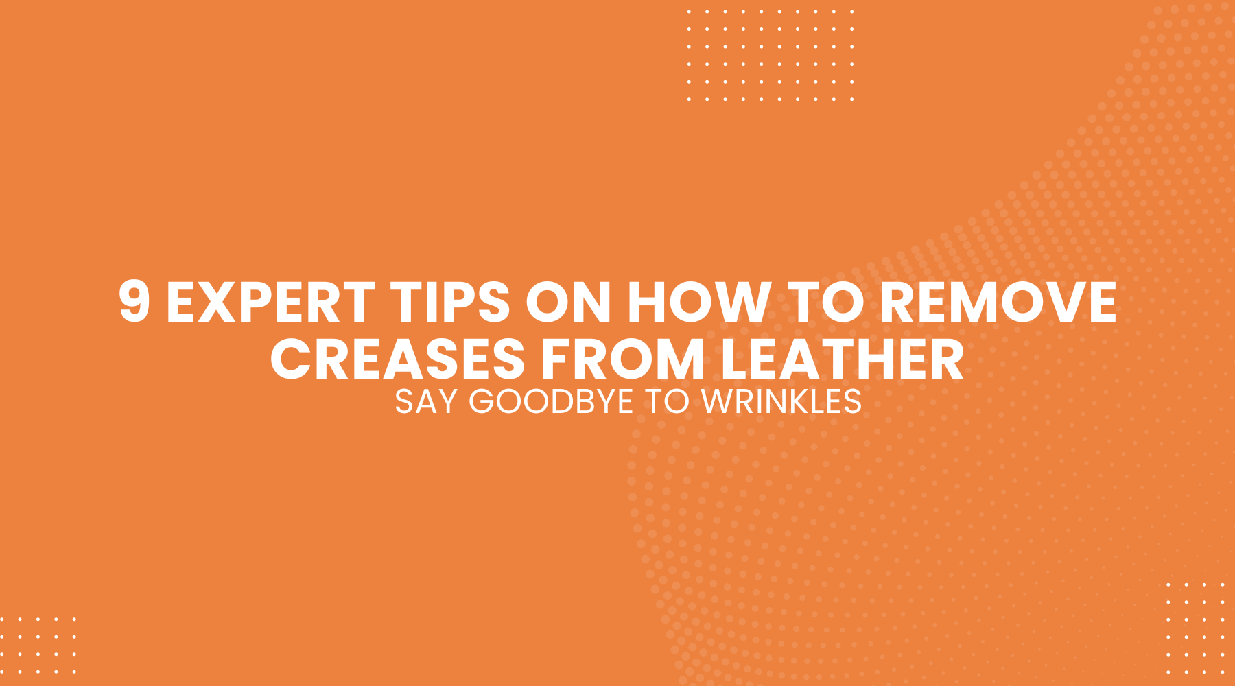 Say Goodbye to Wrinkles with 9 Expert Tips on How to Remove Creases from Leather