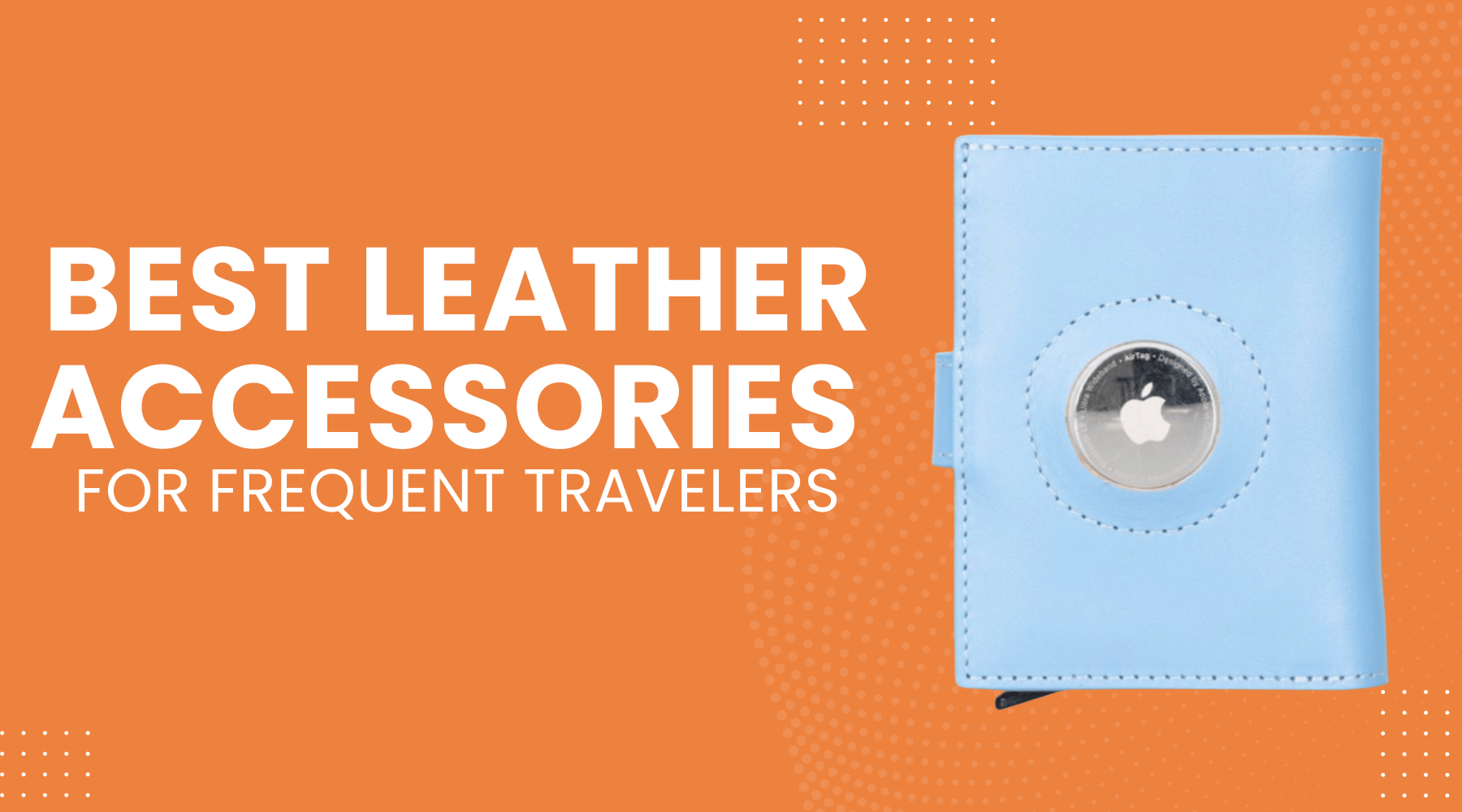 The Ultimate Guide to the Best Leather Accessories for Frequent Travelers