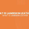 What Is Lambskin Leather and Why Is It So Popular