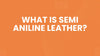 What Is Semi Aniline Leather